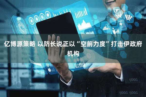 亿博源策略 以防长说正以“空前力度”打击伊政府机构