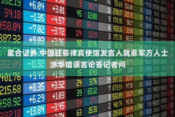 星合证券 中国驻菲律宾使馆发言人就菲军方人士涉华错误言论答记者问