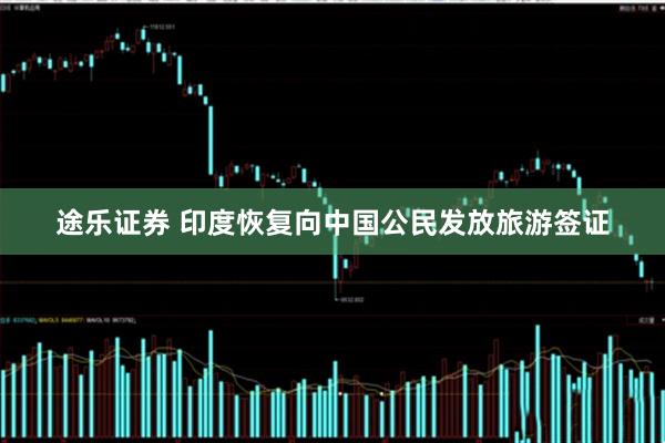 途乐证券 印度恢复向中国公民发放旅游签证
