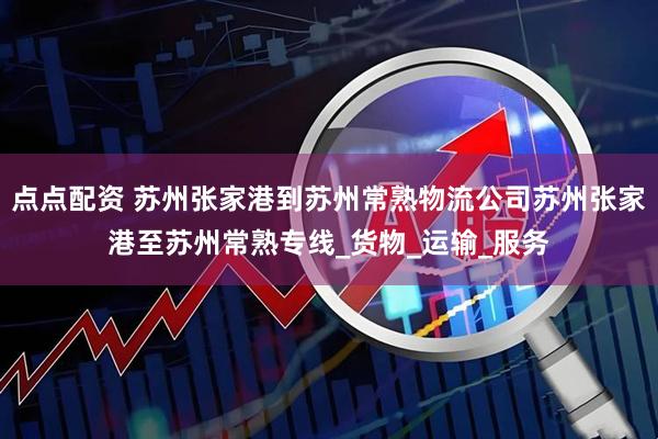点点配资 苏州张家港到苏州常熟物流公司苏州张家港至苏州常熟专线_货物_运输_服务