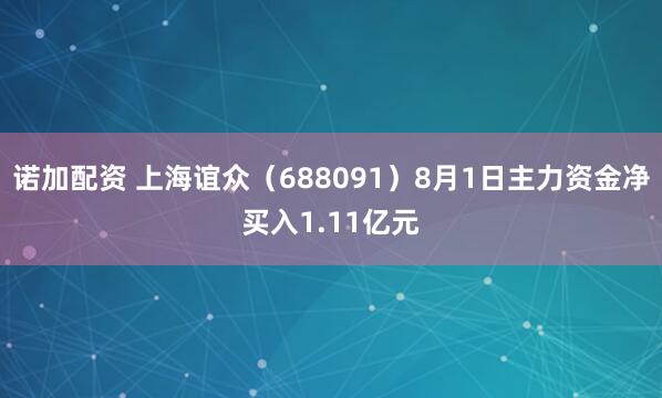 诺加配资 上海谊众（688091）8月1日主力资金净买入1.11亿元