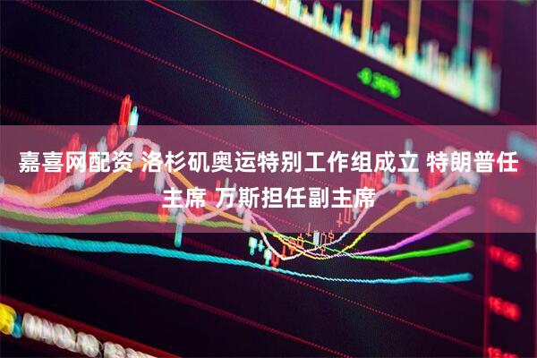 嘉喜网配资 洛杉矶奥运特别工作组成立 特朗普任主席 万斯担任副主席
