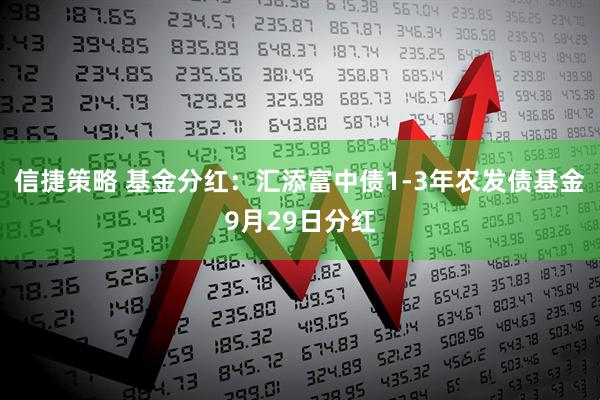 信捷策略 基金分红：汇添富中债1-3年农发债基金9月29日分红