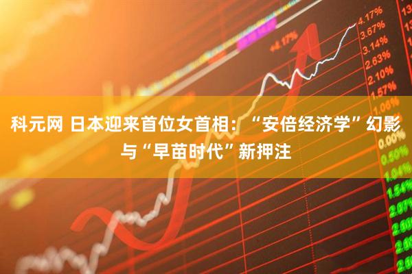 科元网 日本迎来首位女首相：“安倍经济学”幻影与“早苗时代”新押注